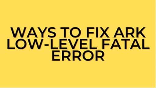 Top 6 Ways to Fix Ark low-level Fatal Error