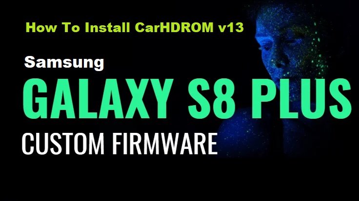 How To Install CarHDROM v13 on Galaxy S8 Plus Android 8.0 Oreo Custom Firmware